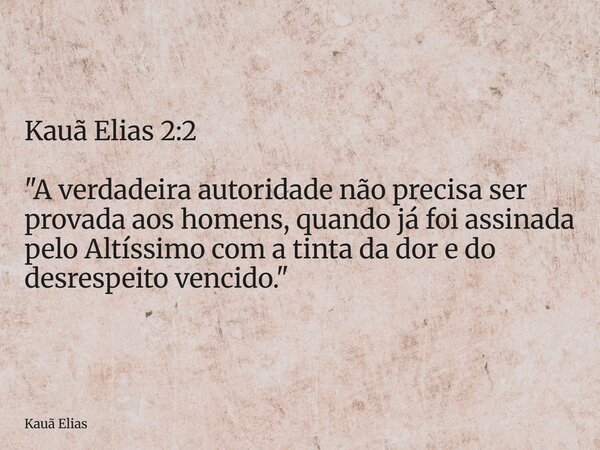 Kauã Elias 2:2 "A verdadeira autoridade não precisa ser provada aos homens, quando já foi assinada pelo Altíssimo com a tinta da dor e do desrespeito venci... Frase de Kauã Elias.