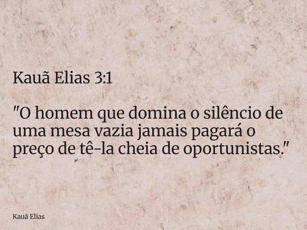 Kauã Elias 3:1 "O homem que domina o silêncio de uma mesa vazia jamais pagará o preço de tê-la cheia de oportunistas."... Frase de Kauã Elias.
