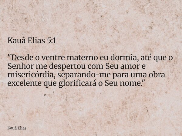 Kauã Elias 5:1 "Desde o ventre materno eu dormia, até que o Senhor me despertou com Seu amor e misericórdia, separando-me para uma obra excelente que glori... Frase de Kauã Elias.