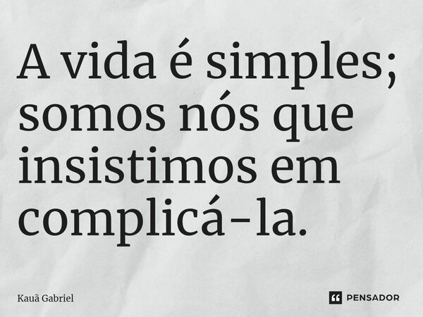 ⁠A vida é simples; somos nós que insistimos em complicá-la.... Frase de Kaua Gabriel.