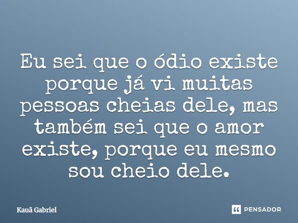 ⁠Eu sei que o ódio existe porque já vi muitas pessoas cheias dele, mas também sei que o amor existe, porque eu mesmo sou cheio dele.... Frase de Kaua Gabriel.