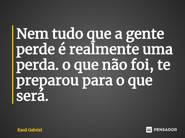 ⁠Nem tudo que a gente perde é realmente uma perda. o que não foi, te preparou para o que será.... Frase de Kaua Gabriel.