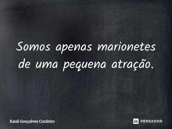 ⁠Somos apenas marionetes de uma pequena atração.... Frase de Kauã Gonçalves Cordeiro.