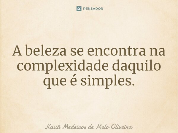 ⁠A beleza se encontra na complexidade daquilo que é simples.... Frase de Kauã Medeiros de Melo Oliveira.