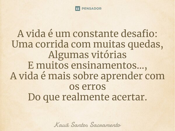 ⁠A vida é um constante desafio: Uma corrida com muitas quedas, Algumas vitórias E muitos ensinamentos..., A vida é mais sobre aprender com os erros Do que realm... Frase de Kauã Santos Sacramento.