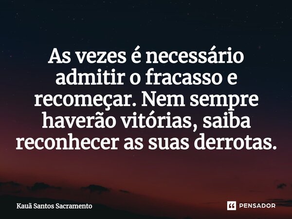 As vezes é necessário admitir o fracasso e recomeçar. Nem sempre haverão vitórias, saiba reconhecer as suas derrotas.... Frase de Kauã Santos Sacramento.