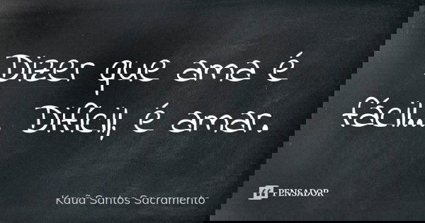 Dizer que ama é fácil... Difícil, é amar.... Frase de Kauã Santos Sacramento.
