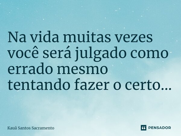 ⁠Na vida muitas vezes você será julgado como errado mesmo tentando fazer o certo...... Frase de Kauã Santos Sacramento.