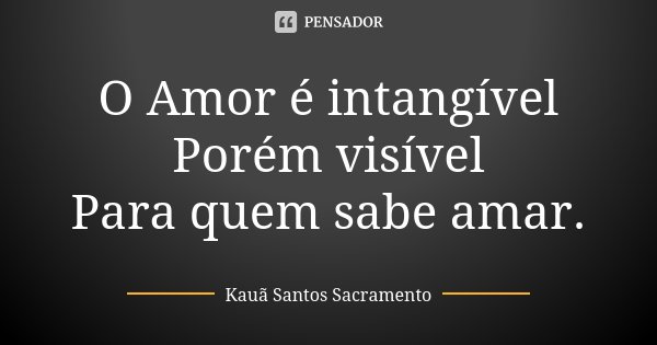 O Amor é intangível Porém visível Para quem sabe amar.... Frase de Kauã Santos Sacramento.