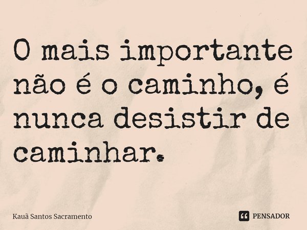 ⁠O mais importante não é o caminho, é nunca desistir de caminhar.... Frase de Kauã Santos Sacramento.