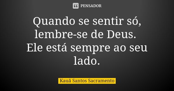Quando se sentir só, lembre-se de Deus. Ele está sempre ao seu lado.... Frase de Kauã Santos Sacramento.