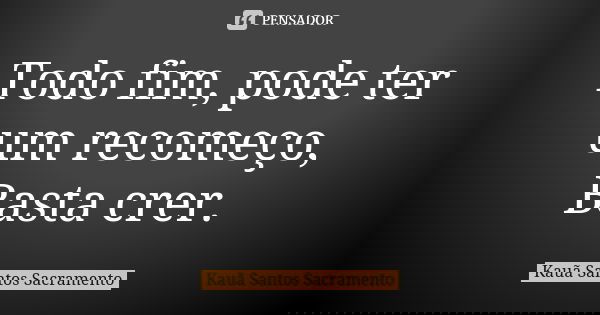 Todo fim, pode ter um recomeço,
Basta crer.... Frase de Kauã Santos Sacramento.
