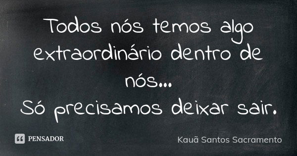 Todos nós temos algo extraordinário dentro de nós... Só precisamos deixar sair.... Frase de Kauã Santos Sacramento.