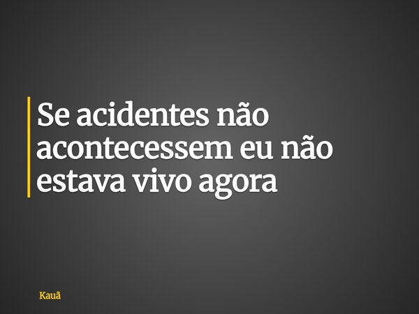 Se acidentes não acontecessem eu não estava vivo agora... Frase de Kauã.
