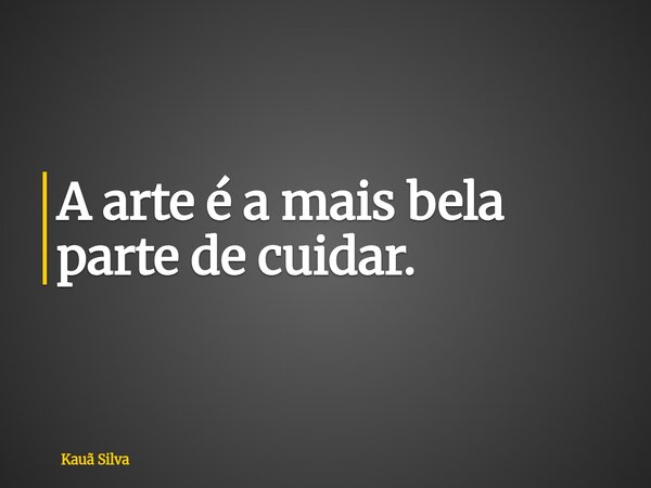 A arte é a mais bela parte de cuidar.... Frase de Kauã Silva.