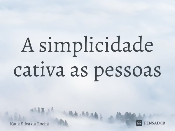 ⁠A simplicidade cativa as pessoas... Frase de Kauã Silva da Rocha.