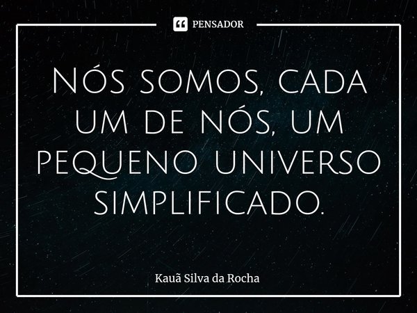 ⁠Nós somos, cada um de nós, um pequeno universo simplificado.... Frase de Kauã Silva da Rocha.
