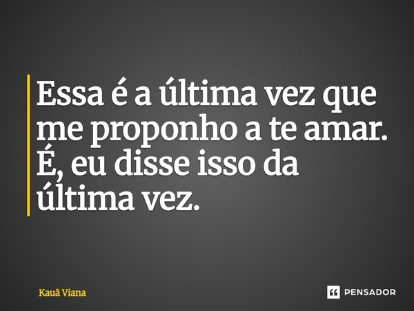 ⁠Essa é a última vez que me proponho a te amar. É, eu disse isso da última vez.... Frase de Kauã Viana.