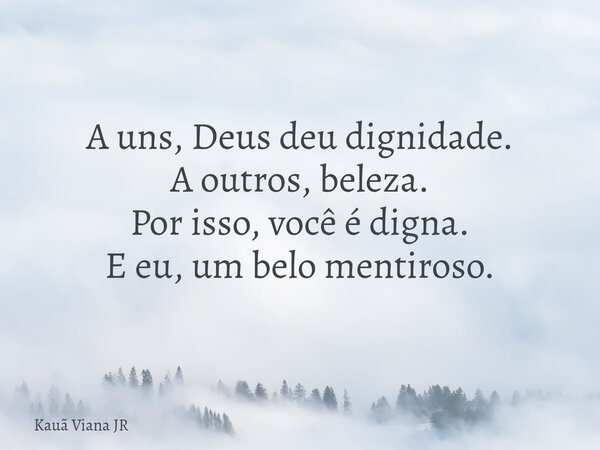 A uns, Deus deu dignidade. A outros, beleza. Por isso, você é digna. E eu, um belo mentiroso.... Frase de Kauã Viana JR.