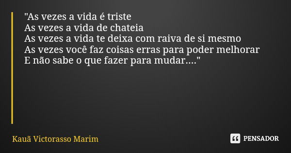"As vezes a vida é triste As vezes a vida de chateia As vezes a vida te deixa com raiva de si mesmo As vezes você faz coisas erras para poder melhorar E nã... Frase de Kauã Victorasso Marim.