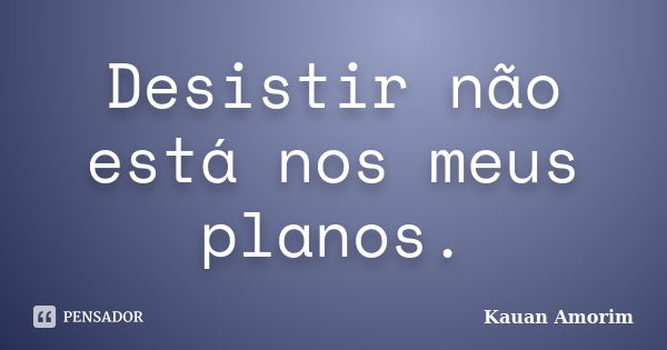 Desistir não está nos meus planos.... Frase de Kauan Amorim.