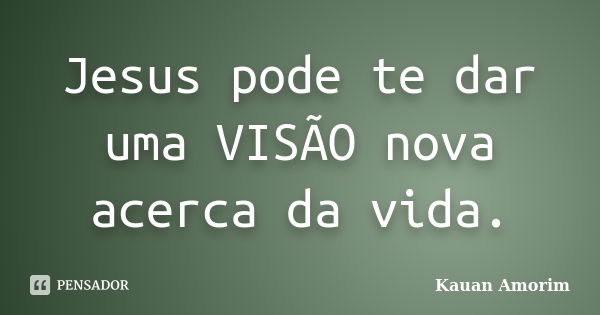 Jesus pode te dar uma VISÃO nova acerca da vida.... Frase de Kauan Amorim.