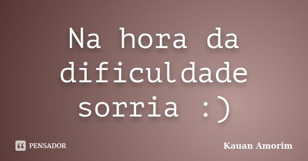 Na hora da dificuldade sorria :)... Frase de Kauan Amorim.