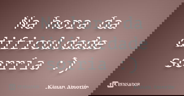 Na hora da dificuldade sorria :)... Frase de Kauan Amorim.