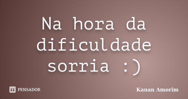 Na hora da dificuldade sorria :)... Frase de Kauan Amorim.