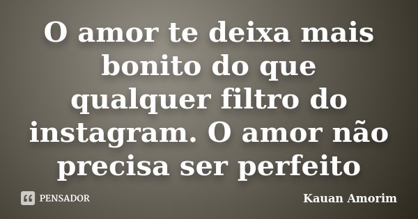 O amor te deixa mais bonito do que qualquer filtro do instagram. O amor não precisa ser perfeito... Frase de Kauan Amorim.