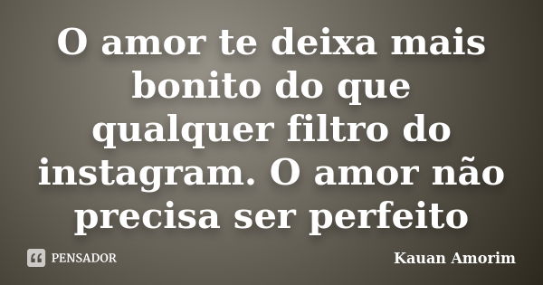 O amor te deixa mais bonito do que qualquer filtro do instagram. O amor não precisa ser perfeito... Frase de Kauan Amorim.