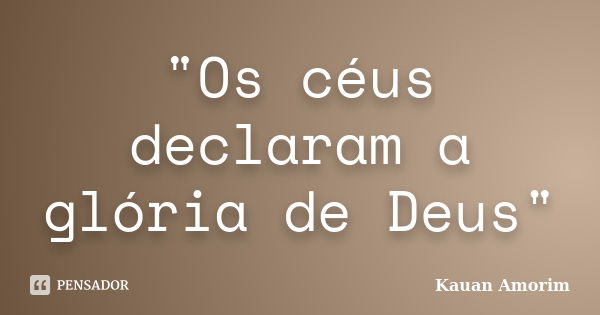 "Os céus declaram a glória de Deus"... Frase de Kauan Amorim.