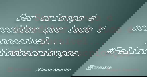 Ser criança é acreditar que tudo é possível... #Felizdiadascrianças.... Frase de Kauan Amorim.
