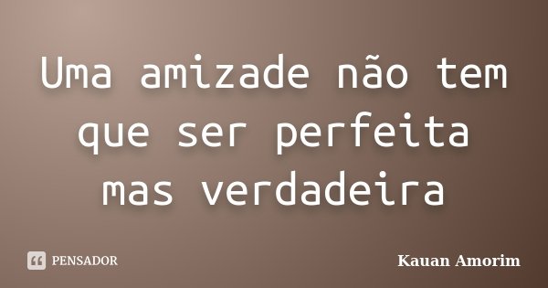 Uma amizade não tem que ser perfeita mas verdadeira... Frase de Kauan Amorim.