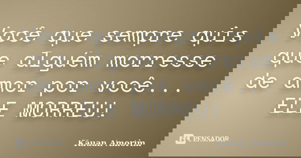 Você que sempre quis que alguém morresse de amor por você... ELE MORREU!... Frase de Kauan Amorim.