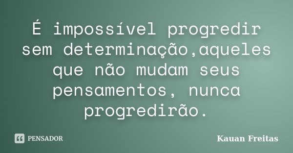 É impossível progredir sem determinação,aqueles que não mudam seus pensamentos, nunca progredirão.... Frase de Kauan Freitas.