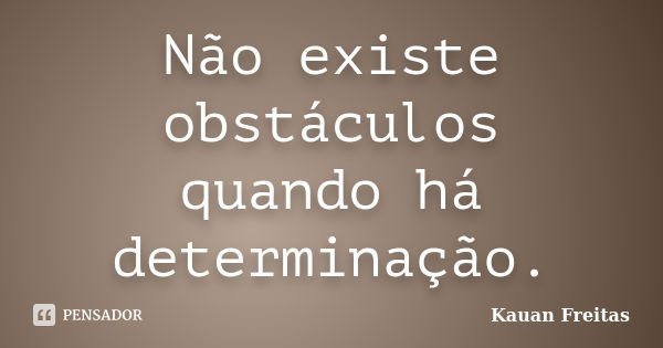 Não existe obstáculos quando há determinação.... Frase de Kauan Freitas.