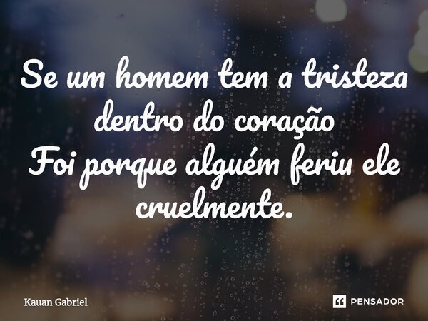 ⁠Se um homem tem a tristeza dentro do coração Foi porque alguém feriu ele cruelmente.... Frase de Kauan Gabriel.