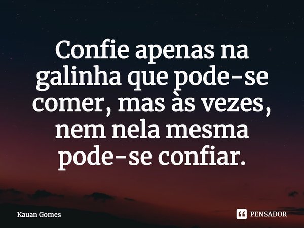 ⁠Confie apenas na galinha que pode-se comer, mas às vezes, nem nela mesma pode-se confiar.... Frase de Kauan Gomes.