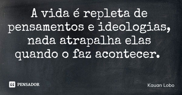 A vida é repleta de pensamentos e ideologias, nada atrapalha elas quando o faz acontecer.... Frase de Kauan Lobo.