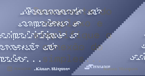 Desconecte do complexo e simplifique a conexão do simples...... Frase de Kauan Marques.