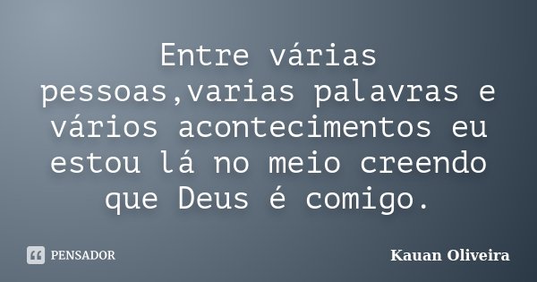 Entre várias pessoas,varias palavras e vários acontecimentos eu estou lá no meio creendo que Deus é comigo.... Frase de Kauan Oliveira.