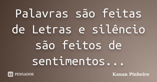 Palavras são feitas de Letras e silêncio são feitos de sentimentos...... Frase de Kauan Pinheiro.