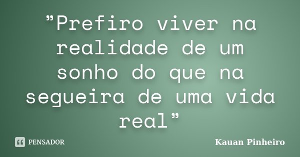 ”Prefiro viver na realidade de um sonho do que na segueira de uma vida real”... Frase de Kauan Pinheiro.