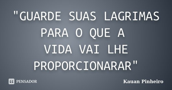 "GUARDE SUAS LAGRIMAS PARA O QUE A VIDA VAI LHE PROPORCIONARAR"... Frase de Kauan Pinheiro.