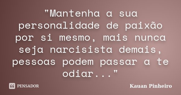 "Mantenha a sua personalidade de paixão por si mesmo, mais nunca seja narcisista demais, pessoas podem passar a te odiar..."... Frase de Kauan Pinheiro.