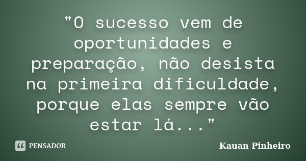 "O sucesso vem de oportunidades e preparação, não desista na primeira dificuldade, porque elas sempre vão estar lá..."... Frase de Kauan Pinheiro.