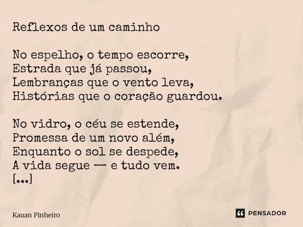 Reflexos de um caminho No espelho, o tempo escorre, Estrada que já passou, Lembranças que o vento leva, Histórias que o coração guardou. No vidro, o céu se est... Frase de Kauan Pinheiro.