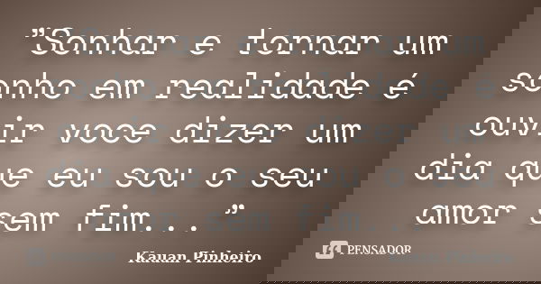 ”Sonhar e tornar um sonho em realidade é ouvir voce dizer um dia que eu sou o seu amor sem fim...”... Frase de Kauan Pinheiro.