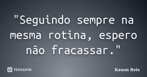 "Seguindo sempre na mesma rotina, espero não fracassar."... Frase de Kauan Reis.